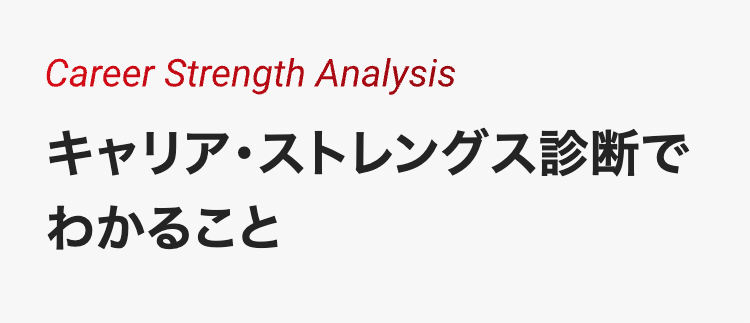 Career Strength Analysis
キャリア ストレングス診断で
わかること